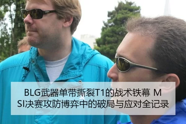 BLG武器单带撕裂T1的战术铁幕 MSI决赛攻防博弈中的破局与应对全记录