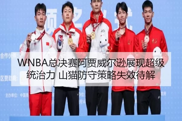 WNBA总决赛阿贾威尔逊展现超级统治力 山猫防守策略失效待解